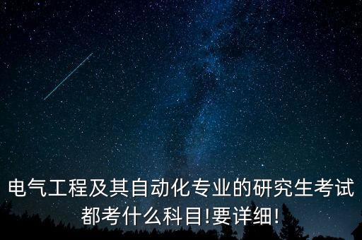 電氣工程及其自動化專業(yè)的研究生考試都考什么科目!要詳細(xì)!