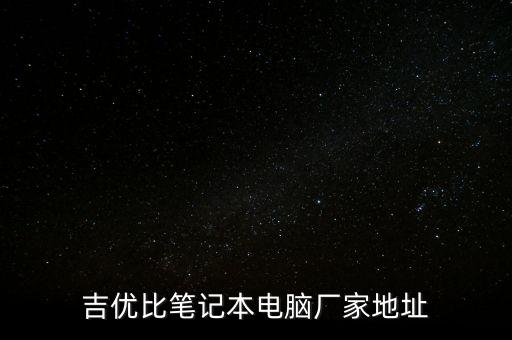 吉優(yōu)比筆記本電腦廠家地址