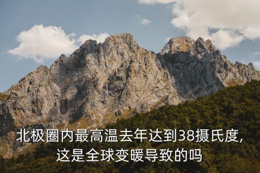 北極圈內(nèi)最高溫去年達(dá)到38攝氏度,這是全球變暖導(dǎo)致的嗎