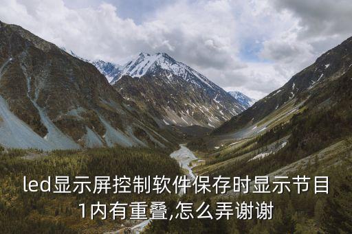 led顯示屏控制軟件保存時顯示節(jié)目1內(nèi)有重疊,怎么弄謝謝