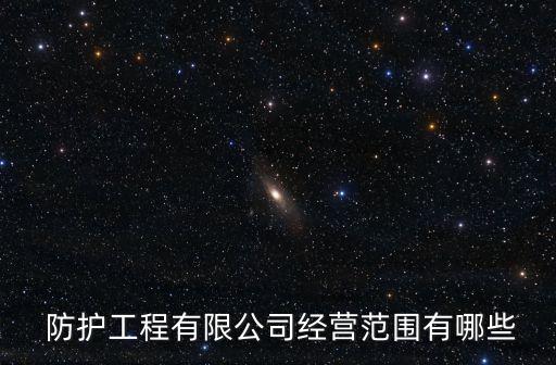  防護工程有限公司經(jīng)營范圍有哪些