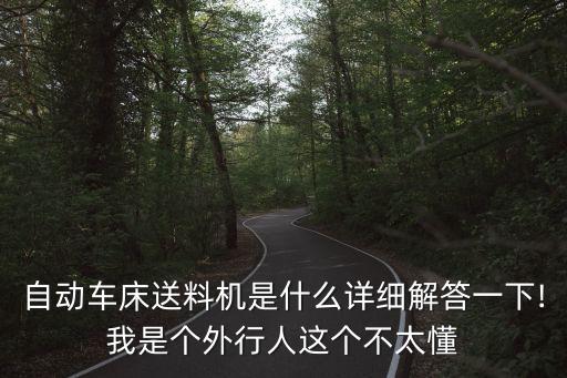 自動車床送料機是什么詳細解答一下!我是個外行人這個不太懂
