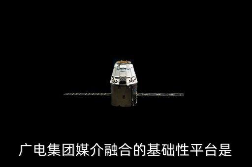 廣電集團媒介融合的基礎(chǔ)性平臺是