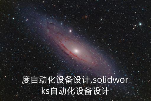 高精度自動化設(shè)備設(shè)計,solidworks自動化設(shè)備設(shè)計
