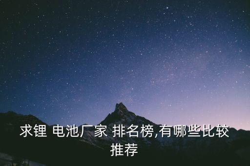 求鋰 電池廠家 排名榜,有哪些比較推薦