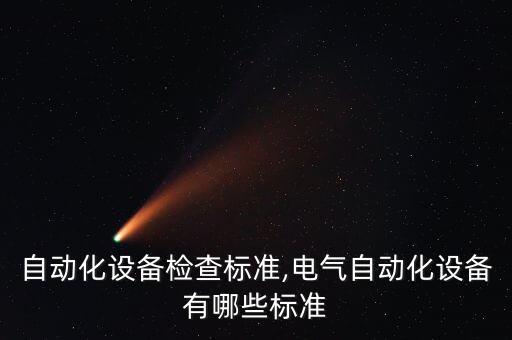 正規(guī)自動化設備檢查標準,電氣自動化設備有哪些標準