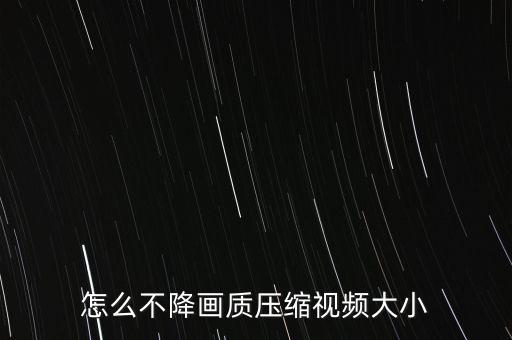 怎么不降畫(huà)質(zhì)壓縮視頻大小