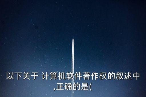 計(jì)算機(jī)軟件著作權(quán),計(jì)算機(jī)軟件著作權(quán)是怎么回事?