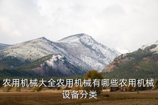 農用機械大全農用機械有哪些農用機械 設備分類