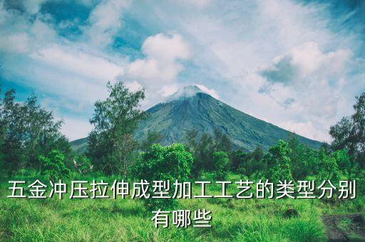五金沖壓拉伸成型加工工藝的類(lèi)型分別有哪些