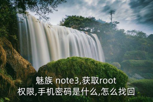  魅族 note3,獲取root 權(quán)限,手機密碼是什么,怎么找回