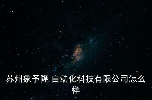 蘇州象予隆 自動化科技有限公司怎么樣