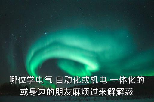 哪位學(xué)電氣 自動(dòng)化或機(jī)電 一體化的或身邊的朋友麻煩過來解解惑