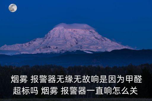  煙霧 報警器無緣無故響是因為甲醛超標(biāo)嗎 煙霧 報警器一直響怎么關(guān)