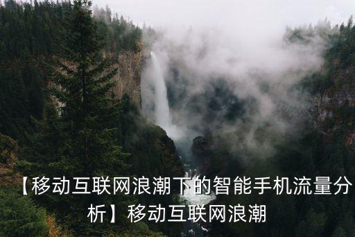 【移動(dòng)互聯(lián)網(wǎng)浪潮下的智能手機(jī)流量分析】移動(dòng)互聯(lián)網(wǎng)浪潮