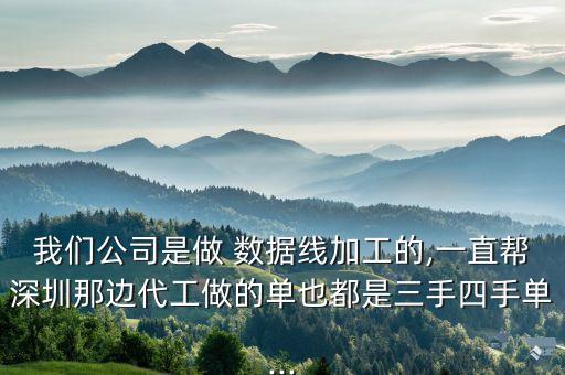 我們公司是做 數(shù)據(jù)線加工的,一直幫深圳那邊代工做的單也都是三手四手單...