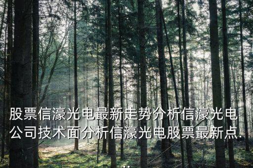 股票信濠光電最新走勢(shì)分析信濠光電 公司技術(shù)面分析信濠光電股票最新點(diǎn)...