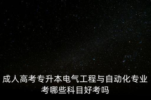 成人高考專升本電氣工程與自動(dòng)化專業(yè)考哪些科目好考嗎