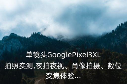 單鏡頭GooglePixel3XL拍照實測,夜拍夜視、肖像拍攝、數(shù)位變焦體驗...