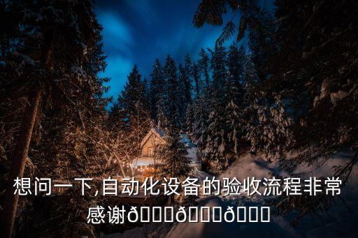 想問一下,自動(dòng)化設(shè)備的驗(yàn)收流程非常感謝???