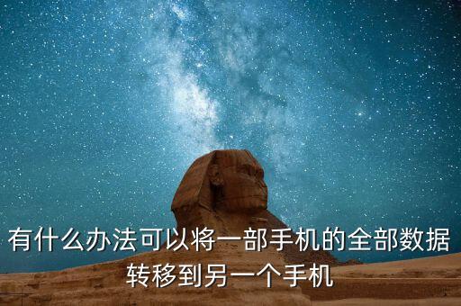 有什么辦法可以將一部手機(jī)的全部數(shù)據(jù)轉(zhuǎn)移到另一個(gè)手機(jī)