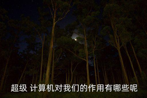  超級 計算機對我們的作用有哪些呢