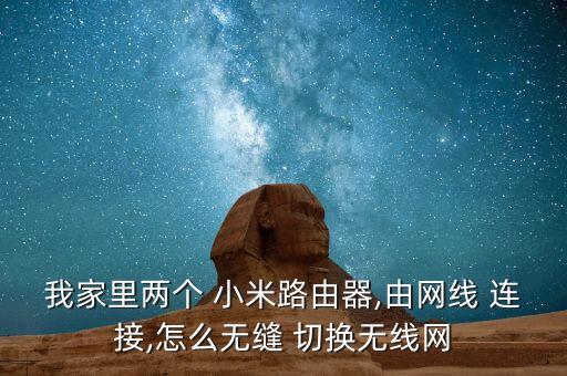 我家里兩個 小米路由器,由網(wǎng)線 連接,怎么無縫 切換無線網(wǎng)
