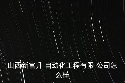 山西新富升 自動(dòng)化工程有限 公司怎么樣