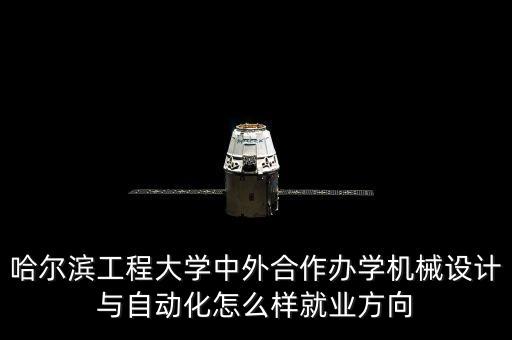 哈爾濱工程大學(xué)中外合作辦學(xué)機(jī)械設(shè)計(jì)與自動(dòng)化怎么樣就業(yè)方向