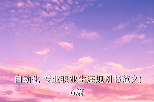  自動化 專業(yè)職業(yè)生涯規(guī)劃書范文(6篇