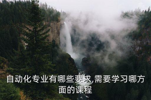 自動(dòng)化專業(yè)有哪些要求,需要學(xué)習(xí)哪方面的課程