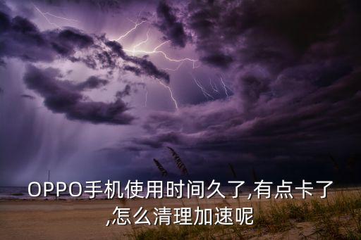 OPPO手機使用時間久了,有點卡了,怎么清理加速呢