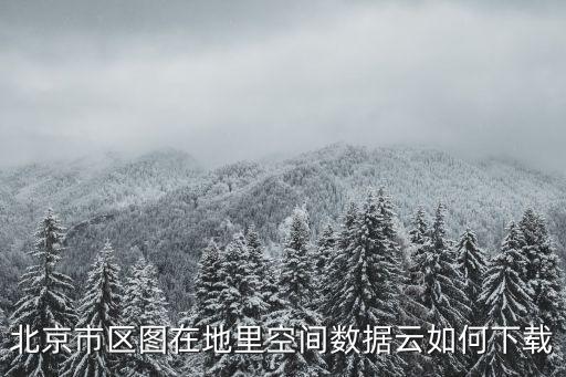 北京市區(qū)圖在地里空間數(shù)據(jù)云如何下載