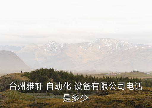 臺州雅軒 自動化 設(shè)備有限公司電話是多少