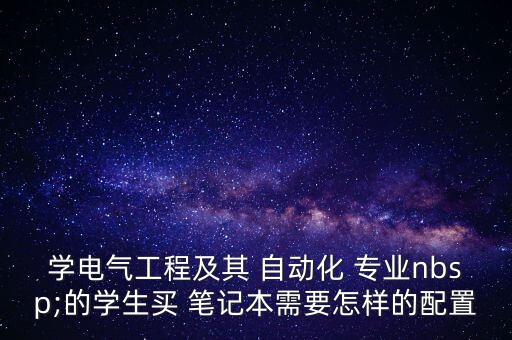 學(xué)電氣工程及其 自動化 專業(yè)nbsp;的學(xué)生買 筆記本需要怎樣的配置