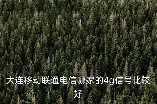 大連移動聯(lián)通電信哪家的4g信號比較好