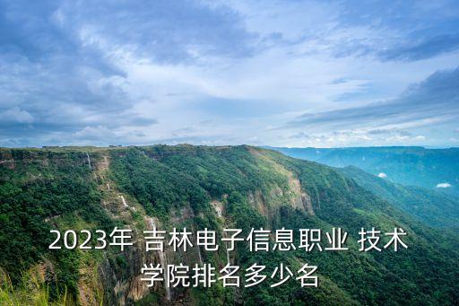 2023年 吉林電子信息職業(yè) 技術(shù)學(xué)院排名多少名