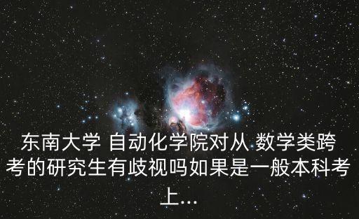 東南大學(xué) 自動化學(xué)院對從 數(shù)學(xué)類跨考的研究生有歧視嗎如果是一般本科考上...