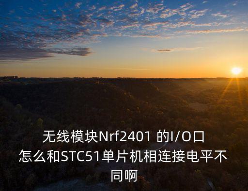 無線模塊Nrf2401 的I/O口怎么和STC51單片機(jī)相連接電平不同啊