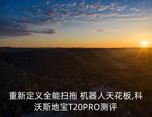 重新定義全能掃拖 機(jī)器人天花板,科沃斯地寶T20PRO測(cè)評(píng)