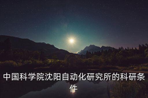 中國(guó)科學(xué)院沈陽(yáng)自動(dòng)化研究所的科研條件