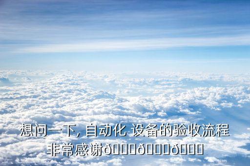 想問一下, 自動化 設(shè)備的驗收流程非常感謝???