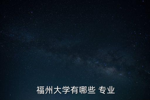  福州大學(xué)有哪些 專業(yè)