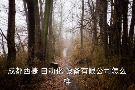 成都西捷 自動化 設備有限公司怎么樣