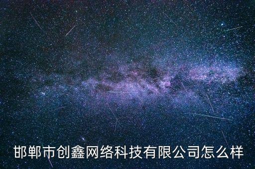  邯鄲市創(chuàng)鑫網(wǎng)絡(luò)科技有限公司怎么樣