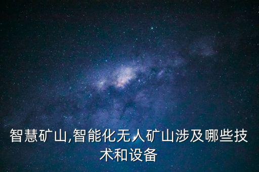智慧礦山,智能化無(wú)人礦山涉及哪些技術(shù)和設(shè)備