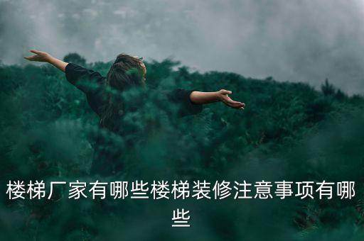 樓梯廠家有哪些樓梯裝修注意事項有哪些