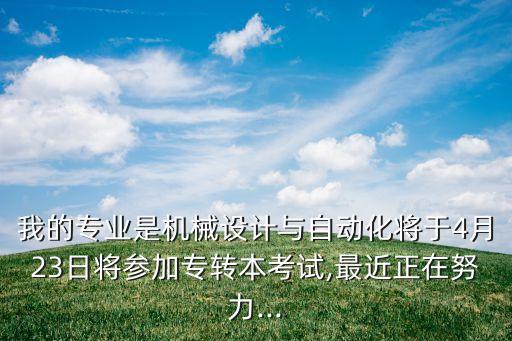 我的專業(yè)是機械設(shè)計與自動化將于4月23日將參加專轉(zhuǎn)本考試,最近正在努力...