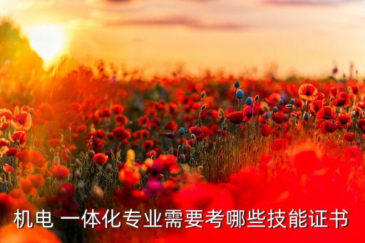 機(jī)電 一體化專業(yè)需要考哪些技能證書