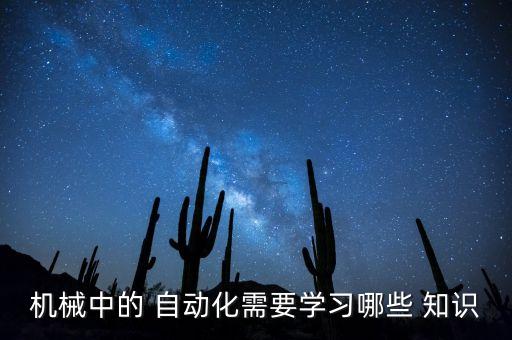 機(jī)械中的 自動化需要學(xué)習(xí)哪些 知識